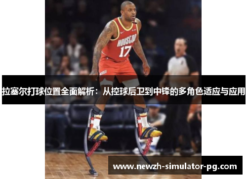 拉塞尔打球位置全面解析：从控球后卫到中锋的多角色适应与应用
