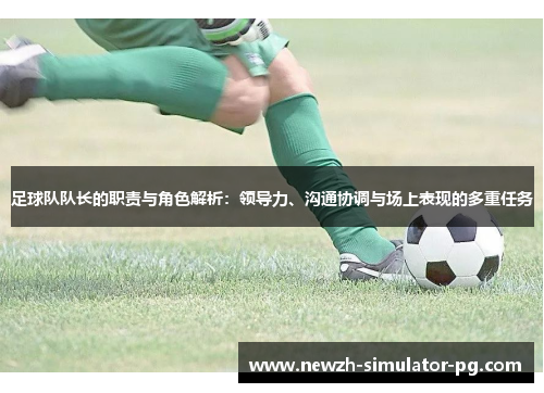 足球队队长的职责与角色解析：领导力、沟通协调与场上表现的多重任务