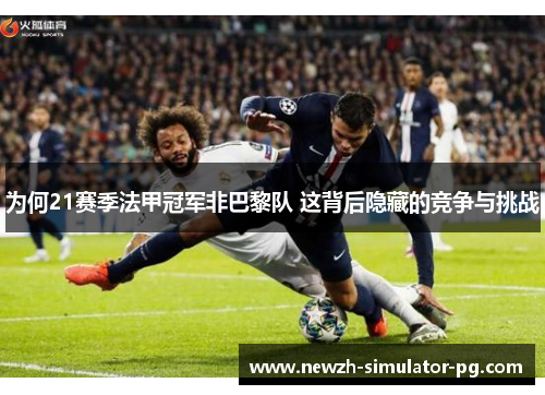 为何21赛季法甲冠军非巴黎队 这背后隐藏的竞争与挑战