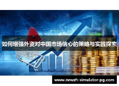 如何增强外资对中国市场信心的策略与实践探索