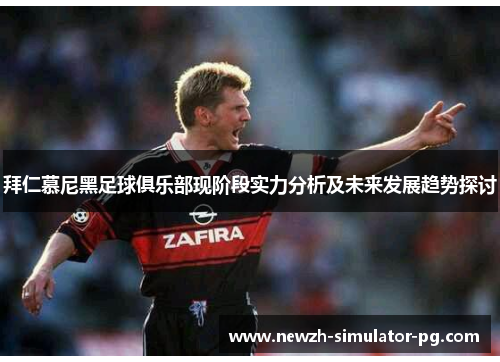 拜仁慕尼黑足球俱乐部现阶段实力分析及未来发展趋势探讨