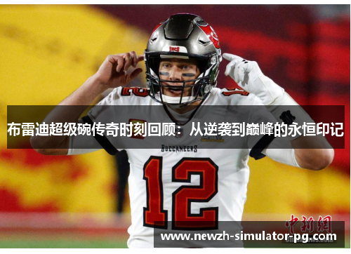 布雷迪超级碗传奇时刻回顾：从逆袭到巅峰的永恒印记