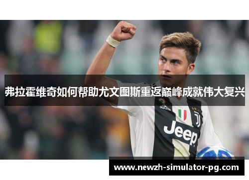 弗拉霍维奇如何帮助尤文图斯重返巅峰成就伟大复兴