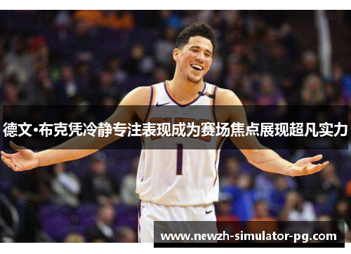 德文·布克凭冷静专注表现成为赛场焦点展现超凡实力