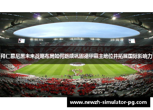 拜仁慕尼黑未来战略布局如何继续巩固德甲霸主地位并拓展国际影响力