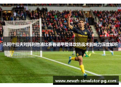 从阿什拉夫对阵利物浦比赛看德甲整体攻防战术影响力深度解析