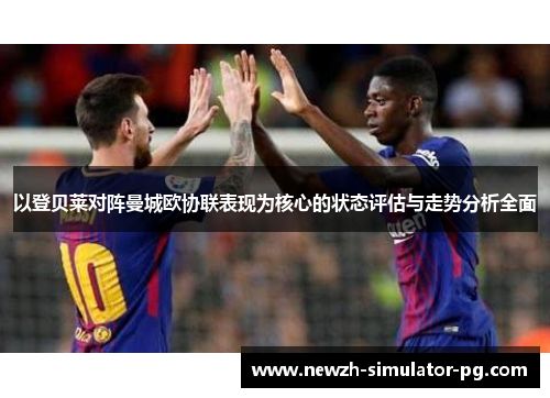 以登贝莱对阵曼城欧协联表现为核心的状态评估与走势分析全面