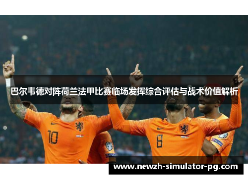 巴尔韦德对阵荷兰法甲比赛临场发挥综合评估与战术价值解析
