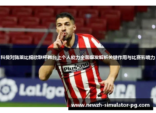 科曼对阵莱比锡欧联杯舞台上个人能力全面爆发解析关键作用与比赛影响力