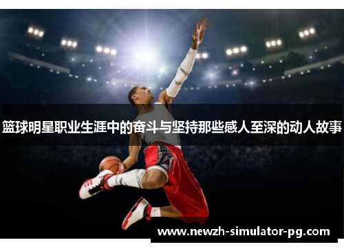 篮球明星职业生涯中的奋斗与坚持那些感人至深的动人故事