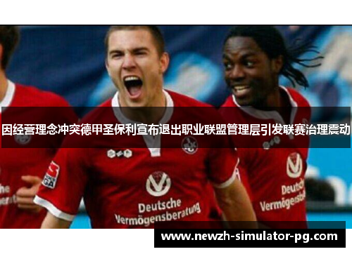 因经营理念冲突德甲圣保利宣布退出职业联盟管理层引发联赛治理震动