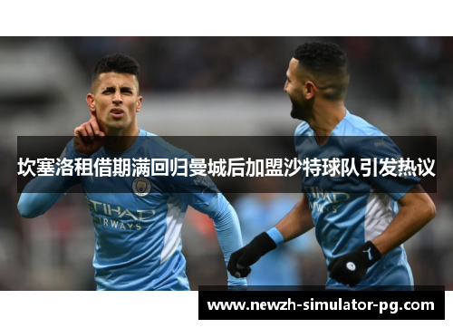 坎塞洛租借期满回归曼城后加盟沙特球队引发热议