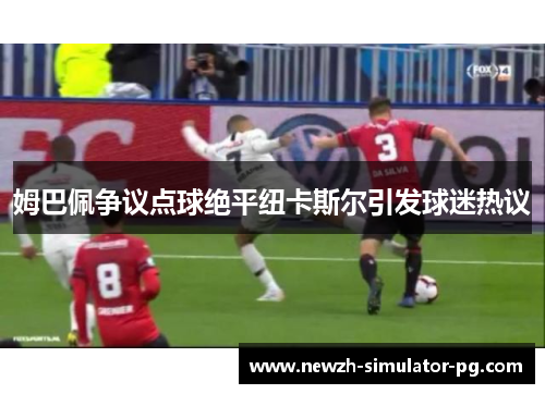 姆巴佩争议点球绝平纽卡斯尔引发球迷热议