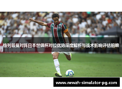 格列兹曼对阵日本世俱杯对位优势深度解析与战术影响评估前瞻