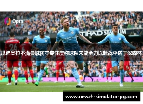 瓜迪奥拉不满曼城防守专注度称球队未能全力以赴战平诺丁汉森林