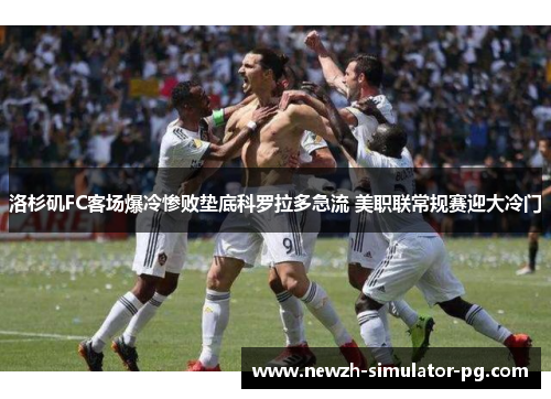 洛杉矶FC客场爆冷惨败垫底科罗拉多急流 美职联常规赛迎大冷门